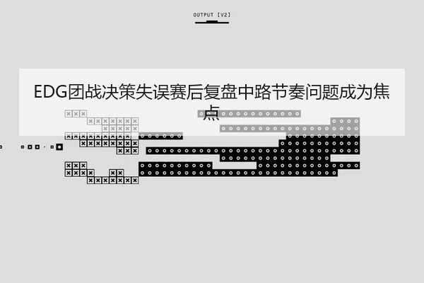 EDG团战决策失误赛后复盘中路节奏问题成为焦点